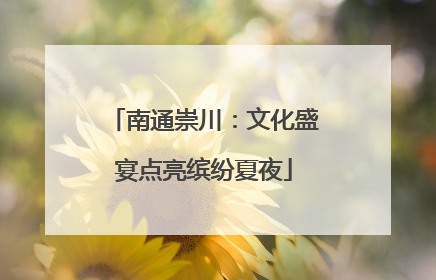 南通崇川：文化盛宴点亮缤纷夏夜